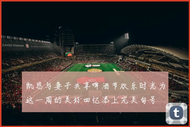 凯恩与妻子共享啤酒节欢乐时光为这一周的美好回忆添上完美句号