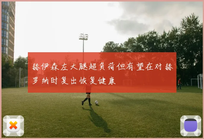 赫伊森左大腿超负荷但有望在对赫罗纳时复出恢复健康