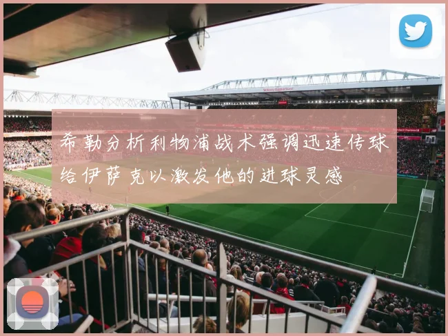 希勒分析利物浦战术强调迅速传球给伊萨克以激发他的进球灵感