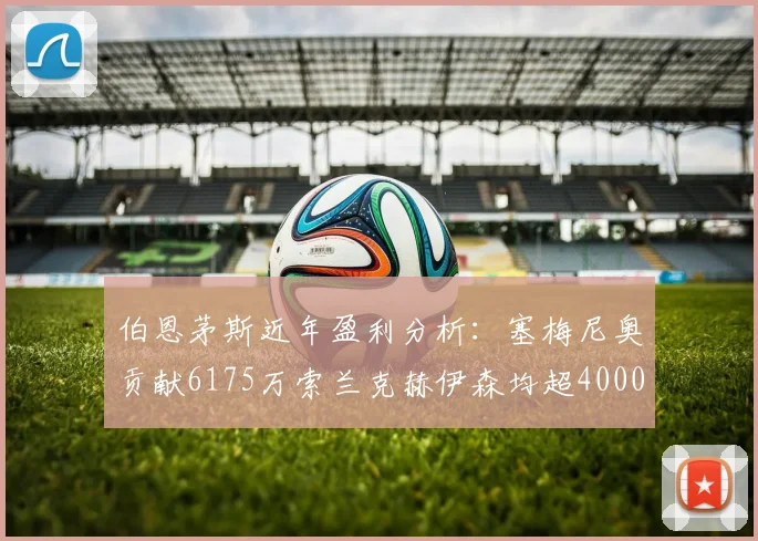 伯恩茅斯近年盈利分析：塞梅尼奥贡献6175万索兰克赫伊森均超4000万