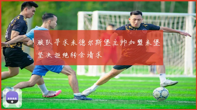 狼队寻求米德尔斯堡主帅加盟米堡坚决拒绝转会请求