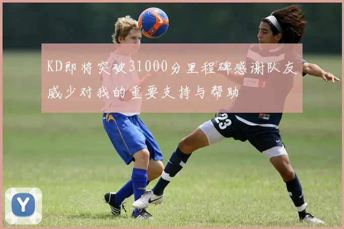 KD即将突破31000分里程碑感谢队友威少对我的重要支持与帮助