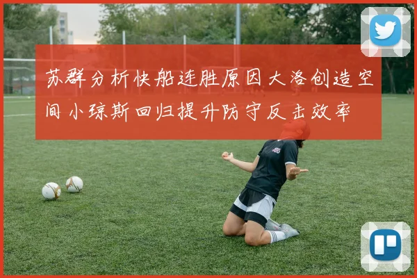 苏群分析快船连胜原因大洛创造空间小琼斯回归提升防守反击效率
