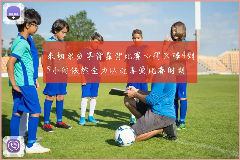 米切尔分享背靠背比赛心得只睡4到5小时依然全力以赴享受比赛时刻