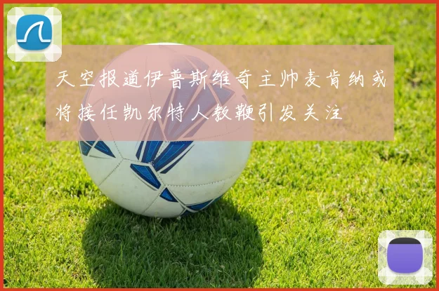 天空报道伊普斯维奇主帅麦肯纳或将接任凯尔特人教鞭引发关注
