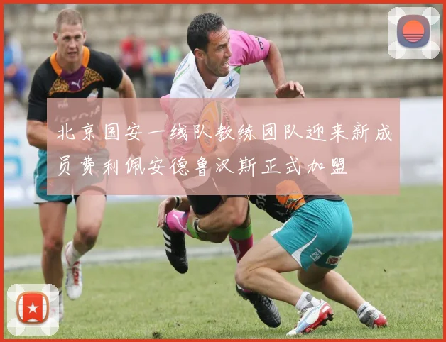 北京国安一线队教练团队迎来新成员费利佩安德鲁汉斯正式加盟