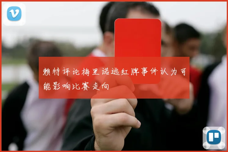 赖特评论梅里诺逃红牌事件认为可能影响比赛走向