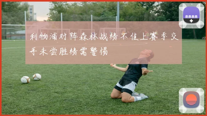 利物浦对阵森林战绩不佳上赛季交手未尝胜绩需警惕