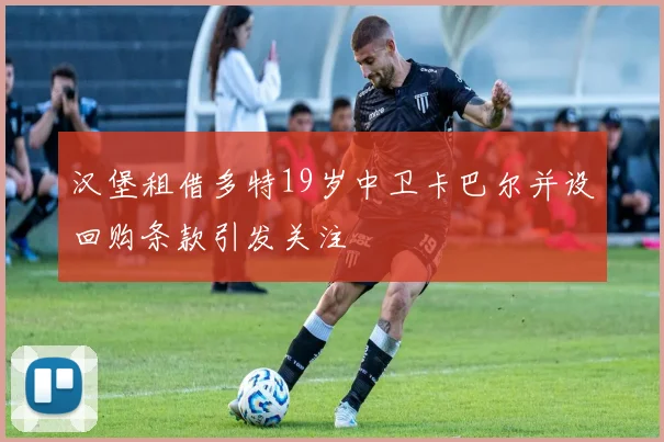 汉堡租借多特19岁中卫卡巴尔并设回购条款引发关注
