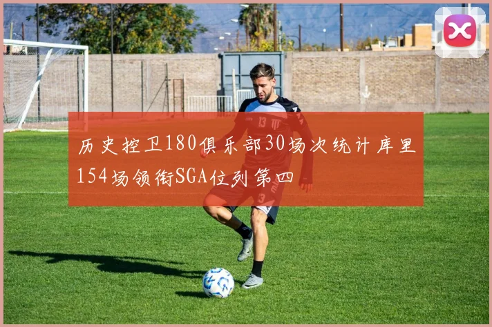 历史控卫180俱乐部30场次统计库里154场领衔SGA位列第四