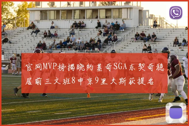 官网MVP榜揭晓约基奇SGA东契奇稳居前三文班8申京9里夫斯获提名