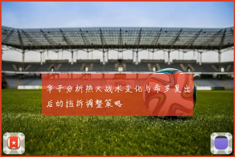 华子分析热火战术变化与希罗复出后的挡拆调整策略