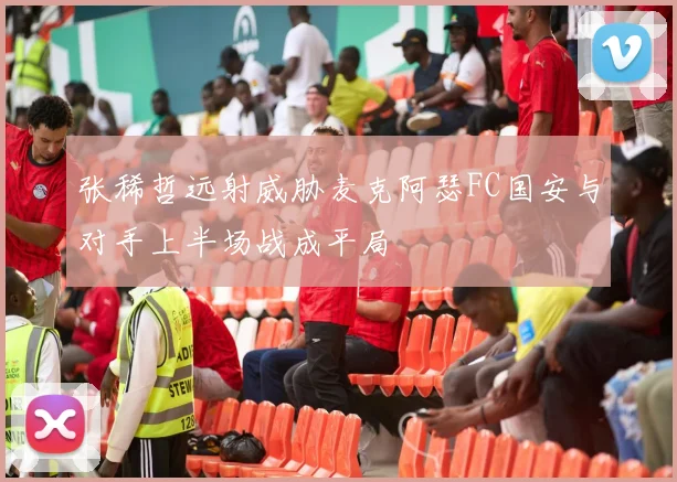 张稀哲远射威胁麦克阿瑟FC国安与对手上半场战成平局