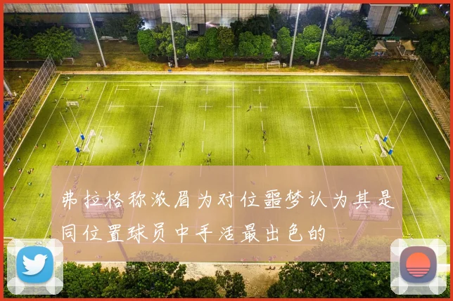 弗拉格称浓眉为对位噩梦认为其是同位置球员中手活最出色的