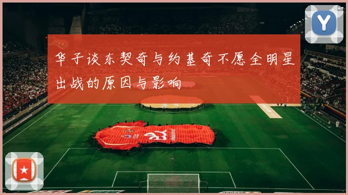 华子谈东契奇与约基奇不愿全明星出战的原因与影响